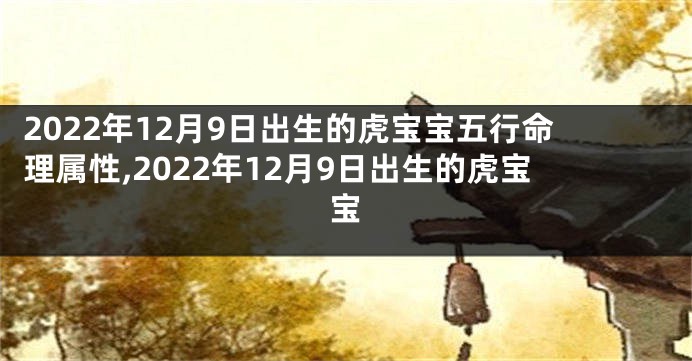 2022年12月9日出生的虎宝宝五行命理属性,2022年12月9日出生的虎宝宝
