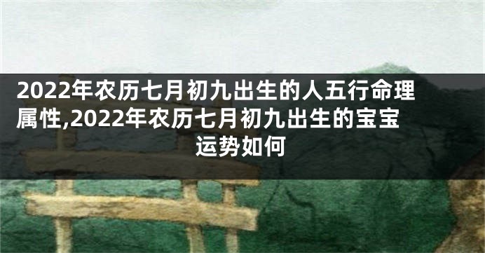 2022年农历七月初九出生的人五行命理属性,2022年农历七月初九出生的宝宝运势如何
