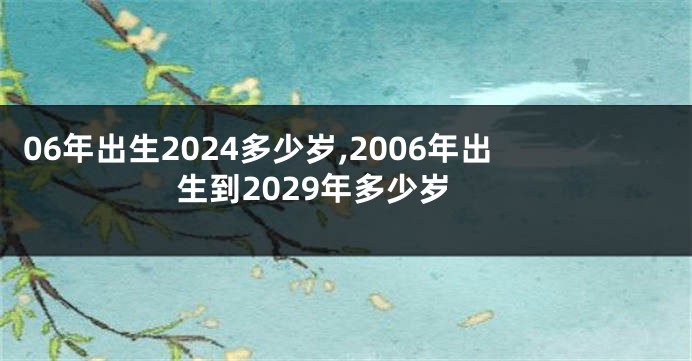 06年出生2024多少岁,2006年出生到2029年多少岁