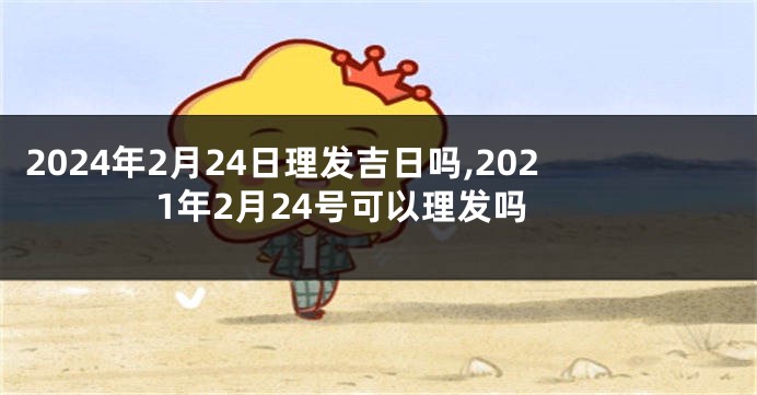 2024年2月24日理发吉日吗,2021年2月24号可以理发吗