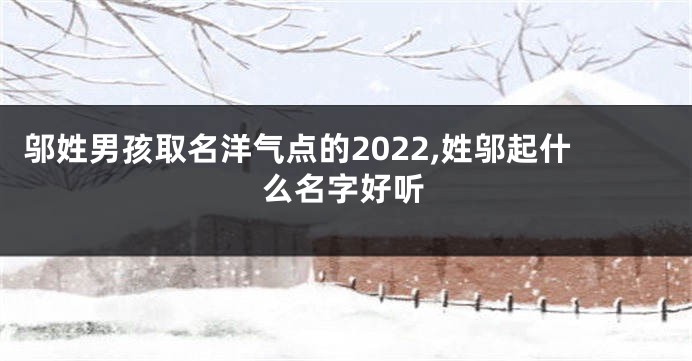 邬姓男孩取名洋气点的2022,姓邬起什么名字好听