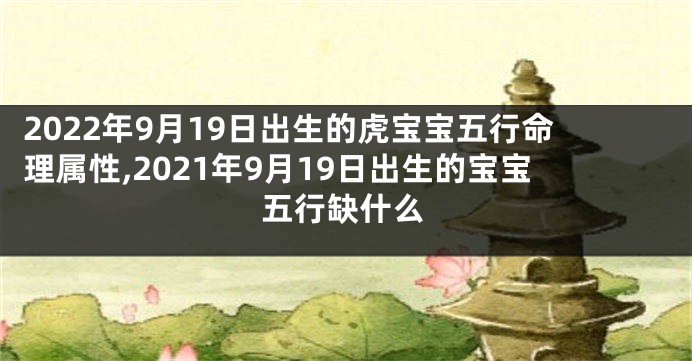 2022年9月19日出生的虎宝宝五行命理属性,2021年9月19日出生的宝宝五行缺什么