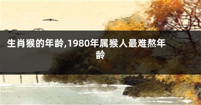 生肖猴的年龄,1980年属猴人最难熬年龄