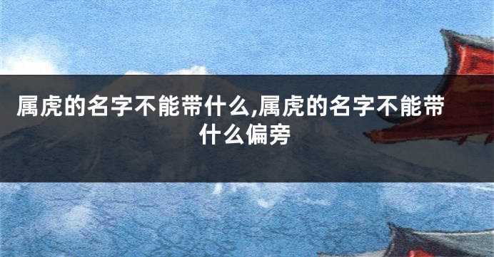 属虎的名字不能带什么,属虎的名字不能带什么偏旁