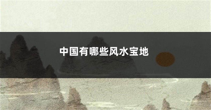 中国有哪些风水宝地