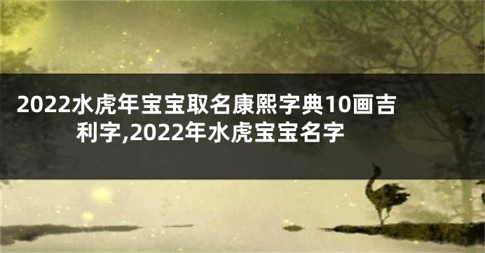 2022水虎年宝宝取名康熙字典10画吉利字,2022年水虎宝宝名字
