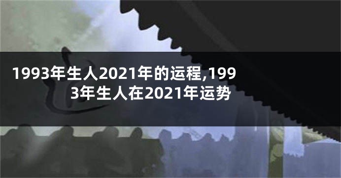 1993年生人2021年的运程,1993年生人在2021年运势