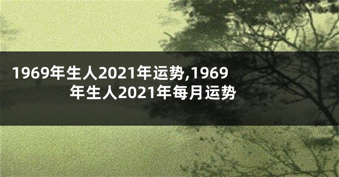 1969年生人2021年运势,1969年生人2021年每月运势