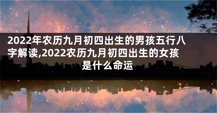 2022年农历九月初四出生的男孩五行八字解读,2022农历九月初四出生的女孩是什么命运