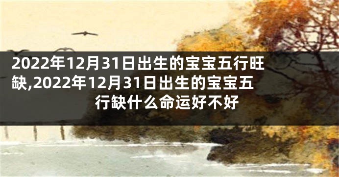 2022年12月31日出生的宝宝五行旺缺,2022年12月31日出生的宝宝五行缺什么命运好不好