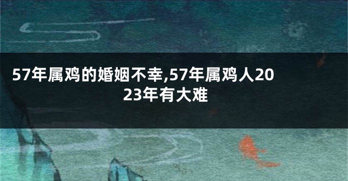 57年属鸡的婚姻不幸,57年属鸡人2023年有大难
