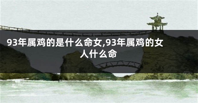 93年属鸡的是什么命女,93年属鸡的女人什么命