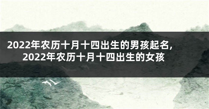 2022年农历十月十四出生的男孩起名,2022年农历十月十四出生的女孩