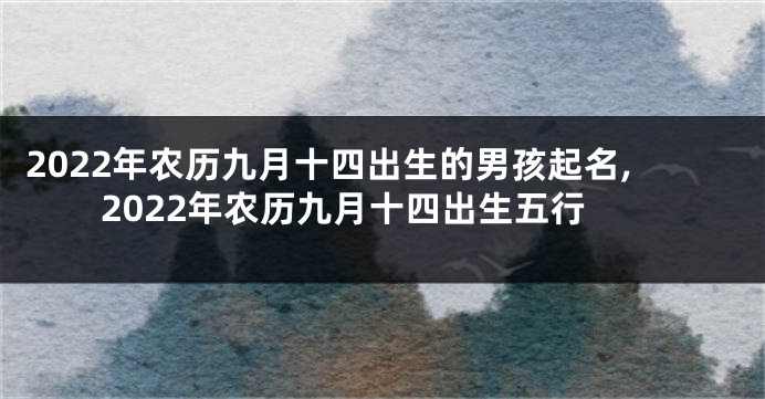 2022年农历九月十四出生的男孩起名,2022年农历九月十四出生五行