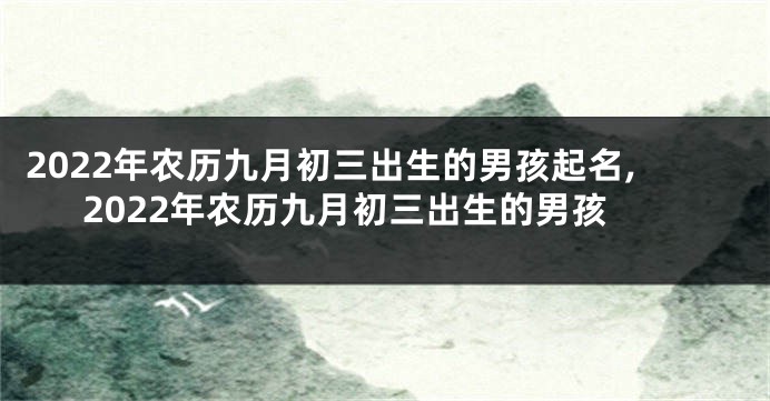 2022年农历九月初三出生的男孩起名,2022年农历九月初三出生的男孩