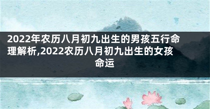 2022年农历八月初九出生的男孩五行命理解析,2022农历八月初九出生的女孩命运