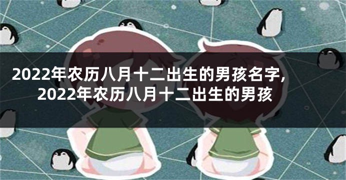 2022年农历八月十二出生的男孩名字,2022年农历八月十二出生的男孩