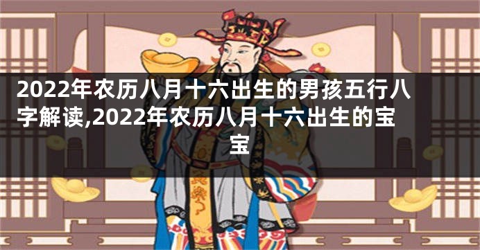 2022年农历八月十六出生的男孩五行八字解读,2022年农历八月十六出生的宝宝