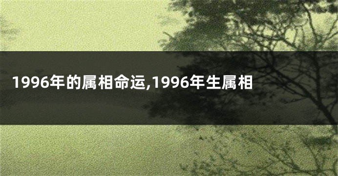 1996年的属相命运,1996年生属相