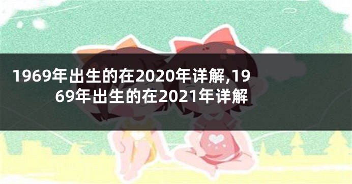 1969年出生的在2020年详解,1969年出生的在2021年详解