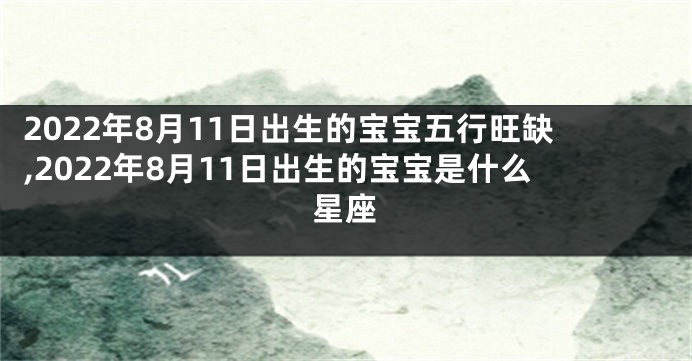 2022年8月11日出生的宝宝五行旺缺,2022年8月11日出生的宝宝是什么星座