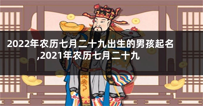 2022年农历七月二十九出生的男孩起名,2021年农历七月二十九