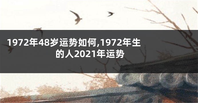 1972年48岁运势如何,1972年生的人2021年运势