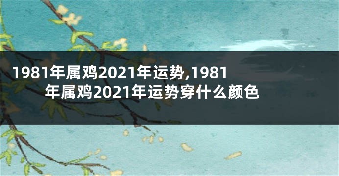 1981年属鸡2021年运势,1981年属鸡2021年运势穿什么颜色
