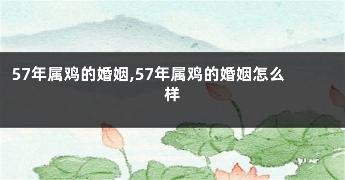 57年属鸡的婚姻,57年属鸡的婚姻怎么样