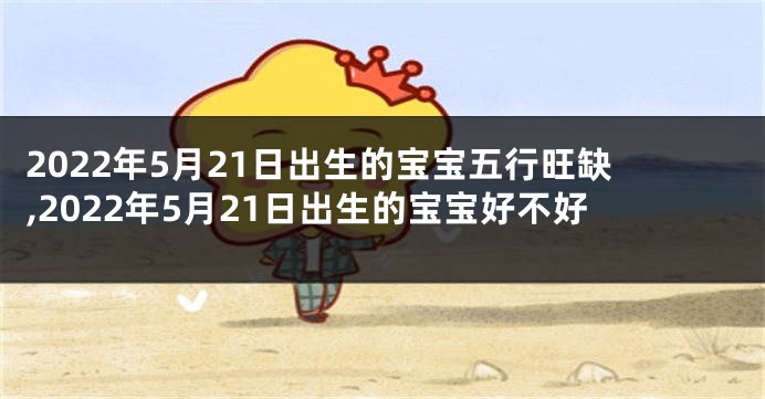 2022年5月21日出生的宝宝五行旺缺,2022年5月21日出生的宝宝好不好
