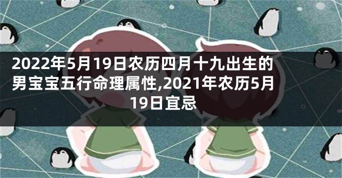 2022年5月19日农历四月十九出生的男宝宝五行命理属性,2021年农历5月19日宜忌