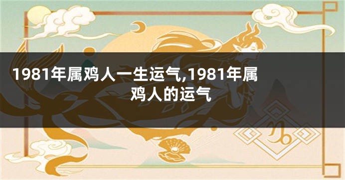 1981年属鸡人一生运气,1981年属鸡人的运气
