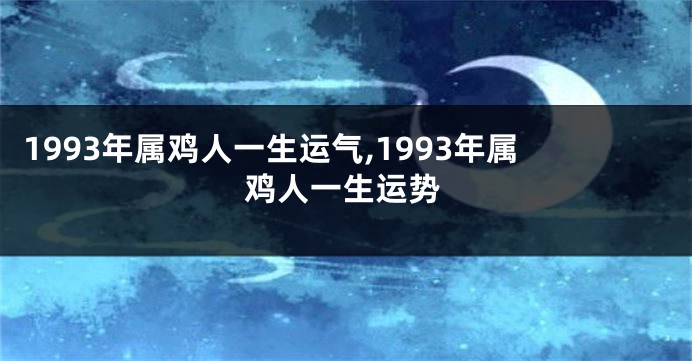 1993年属鸡人一生运气,1993年属鸡人一生运势