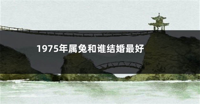 1975年属兔和谁结婚最好