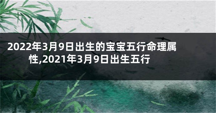 2022年3月9日出生的宝宝五行命理属性,2021年3月9日出生五行