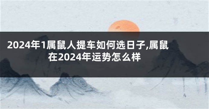 2024年1属鼠人提车如何选日子,属鼠在2024年运势怎么样