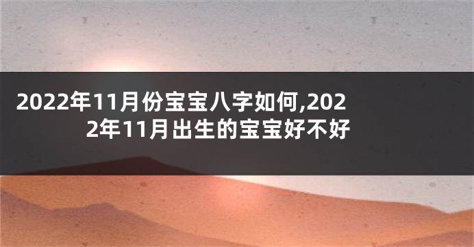 2022年11月份宝宝八字如何,2022年11月出生的宝宝好不好