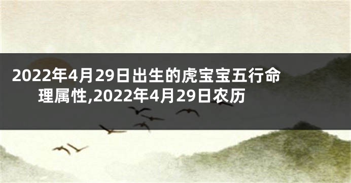 2022年4月29日出生的虎宝宝五行命理属性,2022年4月29日农历