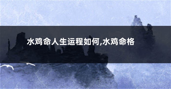 水鸡命人生运程如何,水鸡命格
