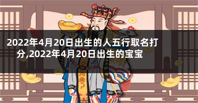 2022年4月20日出生的人五行取名打分,2022年4月20日出生的宝宝