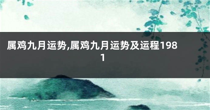 属鸡九月运势,属鸡九月运势及运程1981