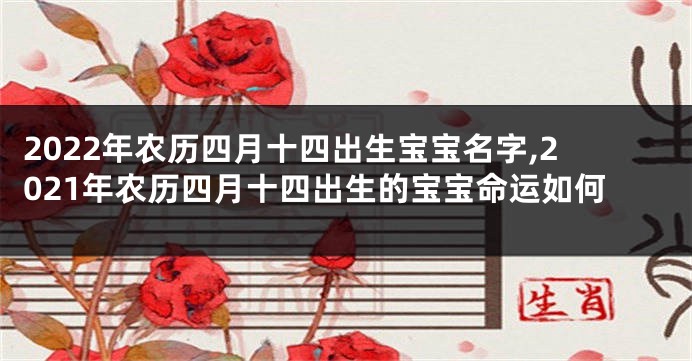 2022年农历四月十四出生宝宝名字,2021年农历四月十四出生的宝宝命运如何