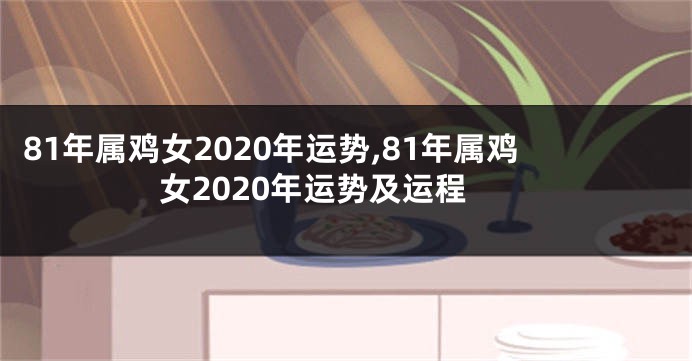 81年属鸡女2020年运势,81年属鸡女2020年运势及运程