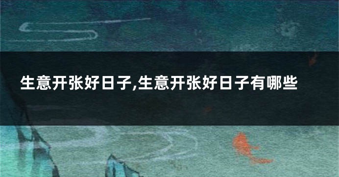 生意开张好日子,生意开张好日子有哪些