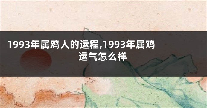 1993年属鸡人的运程,1993年属鸡运气怎么样