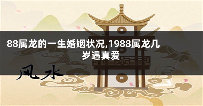 88属龙的一生婚姻状况,1988属龙几岁遇真爱