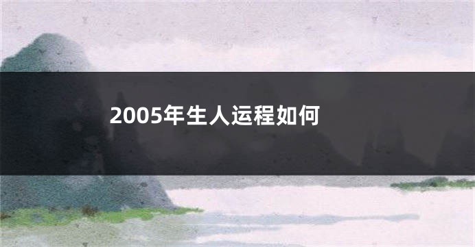 2005年生人运程如何