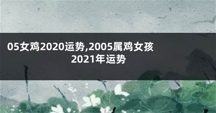 05女鸡2020运势,2005属鸡女孩2021年运势