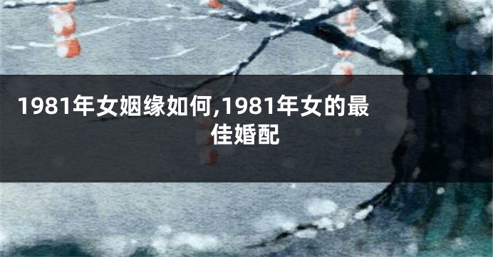 1981年女姻缘如何,1981年女的最佳婚配