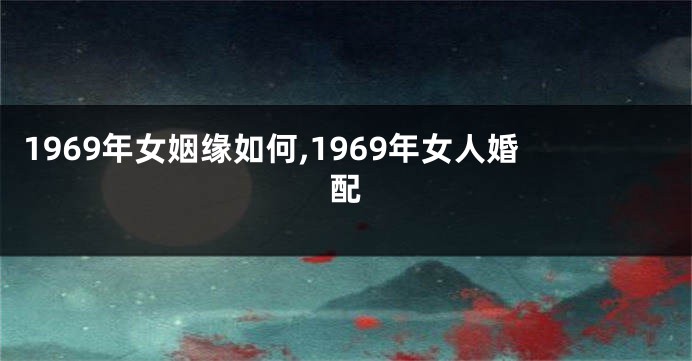 1969年女姻缘如何,1969年女人婚配
